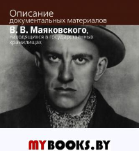 Описание документальных материалов В.В.Маяковского, находящихся в государственных хранилищах: Вып. 1  и 2 /  Под ред. Т.М.Горяевой.  - М.: Политическая энциклопедия, 2018. - 323 с.: ил.