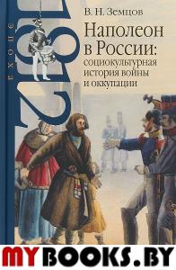 Наполеон в России: социокультурная история войны и оккупации