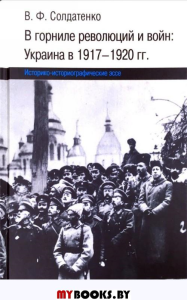 В горниле революций и войн: Украина в 1917-1920 гг. Историко-историографические эссе (англ. Яз.)