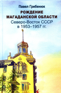 Рождение Магаданской области: Северо-Восток СССР в 1953-1957 г
