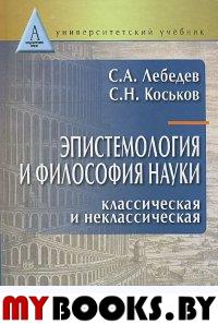 Эпистемология и философия науки. Классическая и неклассическая: Учеб пособие для вузов. . Лебедев С.А., Коськов С.Н..