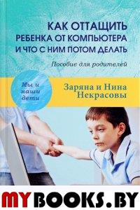 Как оттащить ребенка от компьютера и что с ним потом делать: Пособие для родителей. 2-е изд., доп
