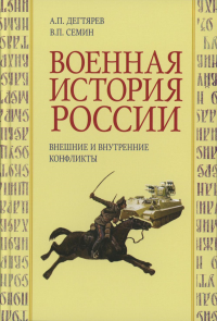 Военная история России: внешние и внутренние конфликты. Дегтярев А.П., Семин В.П. Изд.2 , испр. и доп.