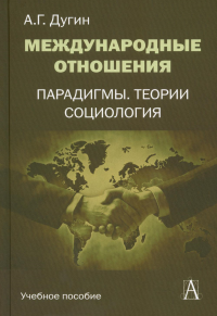 Международные отношения. Парадигмы, теории, социология. Дугин А.Г. Изд.3