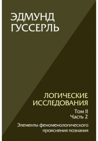 Логические исследования. Том 2, часть 2 Элементы феноменологического прояснения познания. . Гуссерль Э.. Т.2, Ч.2