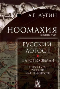 Ноомахия: войны ума. Русский Логос I. Царство Земли. Структура русской идентичности. . Дугин А.Г.. Изд.3