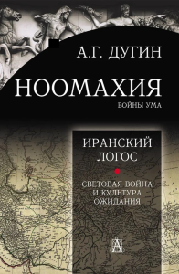 Ноомахия: войны ума. Иранский Логос: Световая Война и Культура Ожидания. . Дугин А.Г.. Изд.2