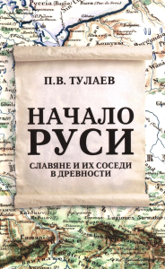 Начало Руси. Славяне и их соседи в древности. Тулаев П.В.