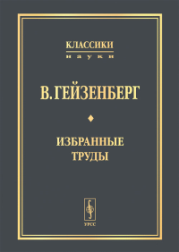 Избранные труды. Пер. с нем.. Гейзенберг В.