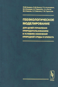 Геоэкологическое моделирование для целей управления природопользованием в условиях изменений природной среды и климата. Хомяков П.М., Иванов В.Д., Искандарян Р.А. и др.