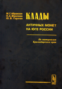 Клады античных монет на юге России (по материалам Краснодарского края). Абрамзон М.Г., Фролова Н.А., Горлов Ю.В.