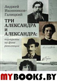 Три Александра и Александра: портреты на фоне революции. Иконников- Гали