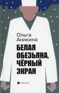 Белая обезьяна, черный экран: роман. . Аникина О.Лимбус Пресс