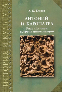 Егоров А.Б. Антоний и Клеопатра. Рим и Египет: встреча цивилизаций. - СПб.: Филологич. фак-т СПбГУ; Несто-История, 2012. - 260 с.: ил. - (История и культура)