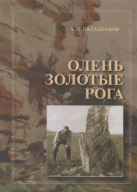 Олень Золотые Рога. Рассказы об охоте за наскальными рисунками. Окладников А. П.