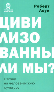 Цивилизованны ли мы? Взгляд на человеческую культуру. Лоуи Р.