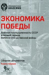 Экономика Победы. Военная промышленность СССР в первый период Великой Отечественной войны. В 2 книгах. Книга 1 Кн.1. Исаев А., Белых А. (Ред.) Кн.1