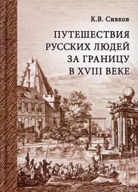 Путешествия русских людей за границу в XVIII веке. Сивков К.В. (Ред.)