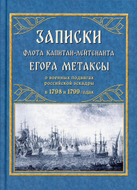 Записки флота капитан-лейтенанта Егора Метаксы, заключающие в себе повествование о военных подвигах российской эскадры, покорившей, под начальством адмирала Ф.Ф.Ушакова, Ионические острова, при содейс