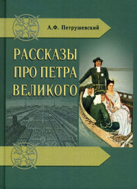 Рассказы про Петра Великого. Петрушевский А.Ф.