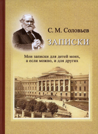 Записки. Мои записки для детей моих, а если можно, и для других. Соловьев С. М.