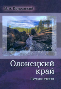 Олонецкий край. Путевые очерки. Круковский М. А.