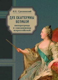 Дух Екатерины Великой, императрицы и самодержицы всероссийской, премудрой матери Отечества. Срезневский И. Е.