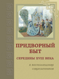 Придворный быт cередины XVIII века в воспоминаниях современников: Сборник. . ---.