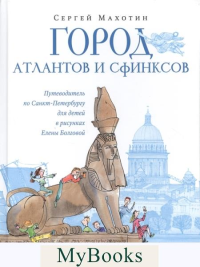 Город атлантов и сфинксов.Путеводитель по Санкт-Петербургу для детей в рисунках. Махотин С.
