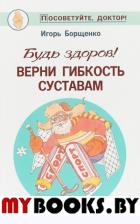Будь здоров!Верни гибкость суставам. Борщенко И.