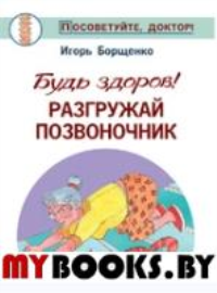 Будь здоров!Разгружай позвоночник. Борщенко И.