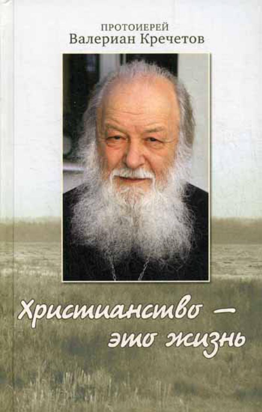 Христианство - это жизнь: интервью 2004-2008 г. Воспоминания. Валериан (Кречетов), протоиере