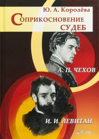 Соприкосновение судеб:Чехов и Левитан/ 6-е изд. . Королева.