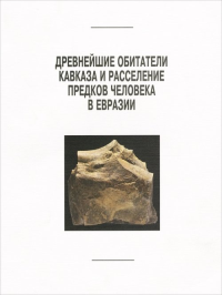 Древнейшие обитатели Кавказа и расселение предков человека в Евразии. Васильев С.А., Щелинский В.Е. (Ред.)