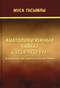АНАТОЛИЯ И ЮЖНЫЙ КАВКАЗ В 1724-1920-е гг.: в поисках исторической истины. Гасымлы М.Дж.