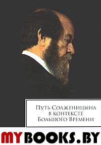 Путь Солженицына в контексте Большого времени: Сборник памяти 1918-2008