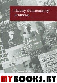 "Ивану Денисовичу" полвека: Юбилейный сборник (1962-2012) / Сост. П.Е.Спиваковский, Т.В.Есина; вступ. ст. П.Е.Спиваковского. - М.: Дом русского зарубежья им. Александра Солженицына; Русский путь, 2012