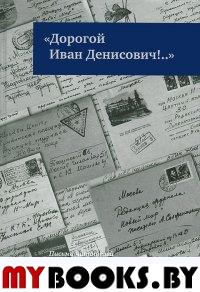 "Дорогой Иван Денисович!..": Письма читателей: 1962-1964 / Сост., коммент., предисл. Г.А.Тюриной. - М.: Дом русского зарубежья им. Александра Солженицына; Русский путь, 2012. - 360 с.: ил.