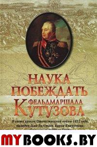 Наука побеждать фельдмаршала Кутузова: В свете уроков Отечественной войны 1812 года, выводов Льва Толстого, Карла Клаузевица, Сунь-цзы и Лиддела Гарта