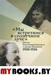 Мы встретимся в солнечном луче: Письма Константина Бальмонта к Дагмар Шаховской 1920-1926