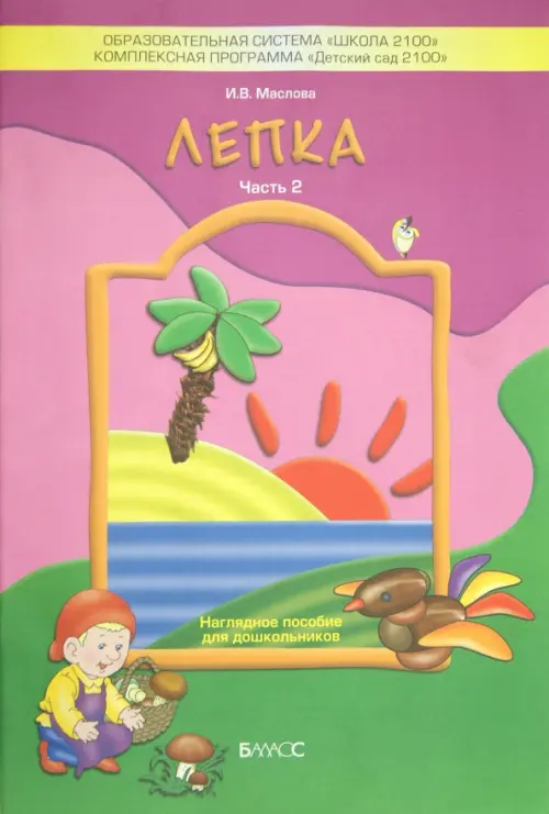 Лепка. Часть 2. Наглядное пособие для дошкольников. Маслова Ирина Владимировна