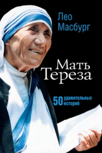Мать Тереза: 50 удивительных историй. Масбург Л.