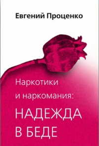 Наркотики и наркомания: надежда в беде. Проценко Е.Н.