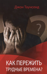 Как пережить трудные времена?. Таунсенд Дж.