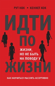 Идти по жизни, но не быть на поводу у жизни. Как научиться мыслить ассертивно. Кох Р., Хок К.