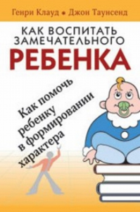 Как воспитать замечательного ребенка. Клауд Г., Таунсенд Дж.