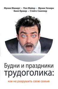 Будни и праздники трудоголика: как не разрушить свою семью. Майер П., Минирт Ф., Уичерн Ф.