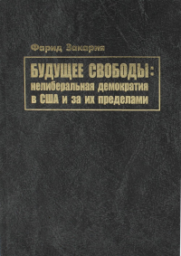 Будущее свободы: нелиберальная демократия в США и за их пределами. Закария Ф.