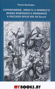 Соревнование, зависть и ненависть между мужчиной и женщиной в русской прозе XIX-XX веков: монография. Лапидус Рина