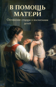 В помощь матери. Оптинские старцы о воспитании детей